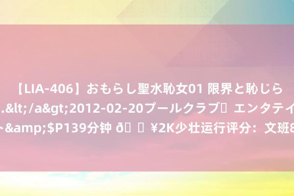 【LIA-406】おもらし聖水恥女01 限界と恥じらいの葛藤の狭間で…</a>2012-02-20プールクラブ・エンタテインメント&$P139分钟 ?2K少壮运行评分：文班84历史最高 詹姆斯78 库里69 字母哥60