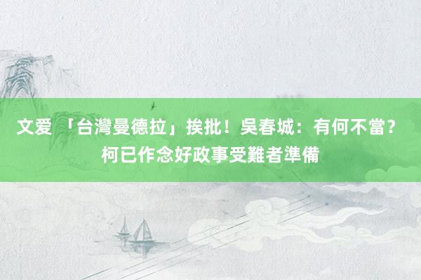 文爱 「台灣曼德拉」挨批！吳春城：有何不當？　柯已作念好政事受難者準備