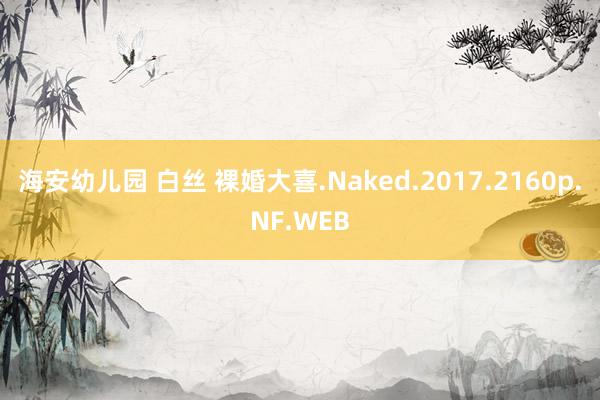 海安幼儿园 白丝 裸婚大喜.Naked.2017.2160p.NF.WEB