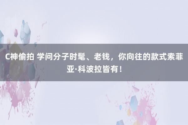 C神偷拍 学问分子时髦、老钱，你向往的款式索菲亚·科波拉皆有！