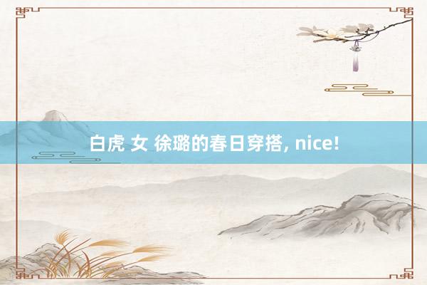 白虎 女 徐璐的春日穿搭， nice!
