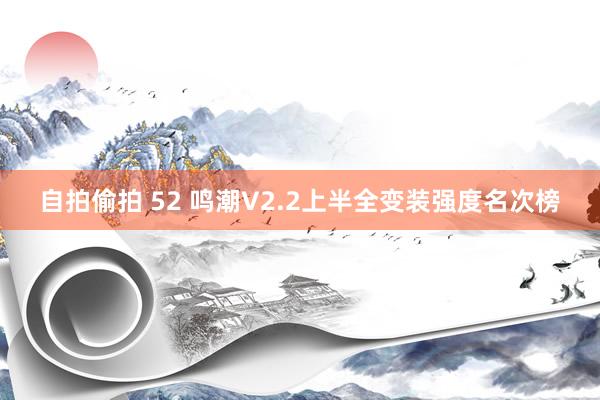 自拍偷拍 52 鸣潮V2.2上半全变装强度名次榜