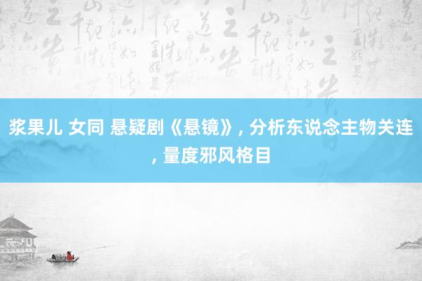 浆果儿 女同 悬疑剧《悬镜》， 分析东说念主物关连， 量度邪风格目
