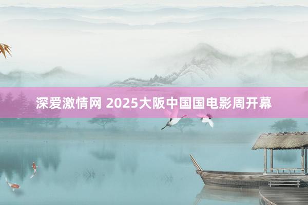 深爱激情网 2025大阪中国国电影周开幕