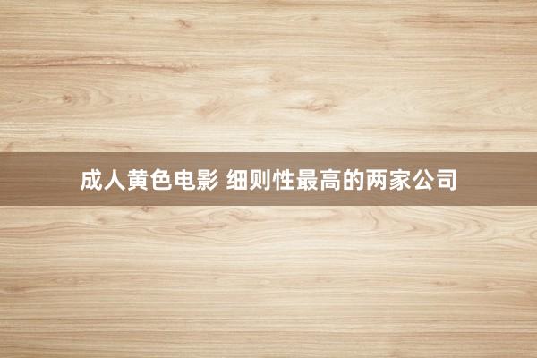 成人黄色电影 细则性最高的两家公司