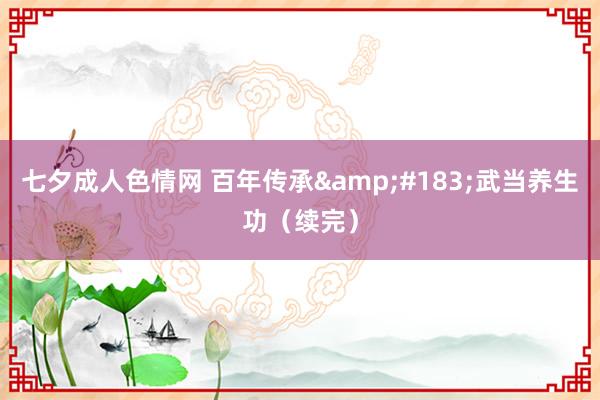 七夕成人色情网 百年传承&#183;武当养生功（续完）