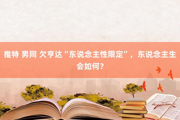 推特 男同 欠亨达“东说念主性限定”，东说念主生会如何？