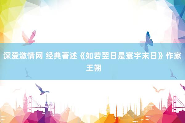深爱激情网 经典著述《如若翌日是寰宇末日》作家 王朔