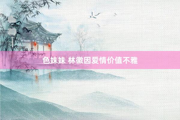 色妹妹 林徽因爱情价值不雅